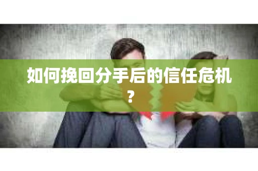 如何挽回分手后的信任危机？