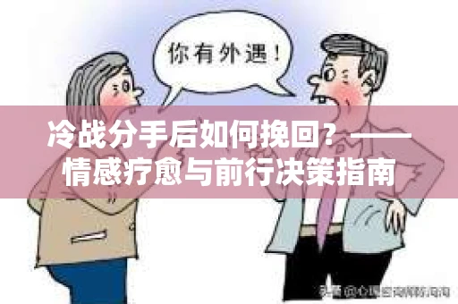 冷战分手后如何挽回？——情感疗愈与前行决策指南