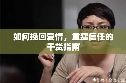 如何挽回爱情，重建信任的干货指南