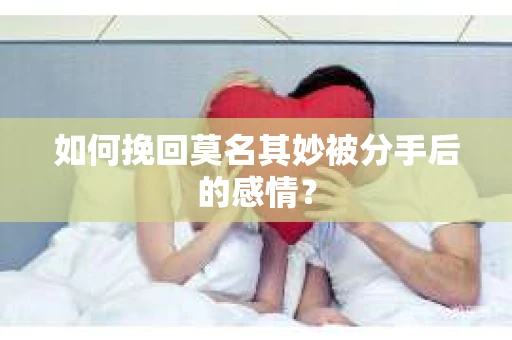如何挽回莫名其妙被分手后的感情？
