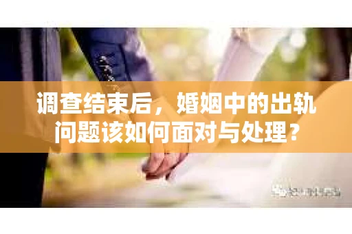 调查结束后，婚姻中的出轨问题该如何面对与处理？