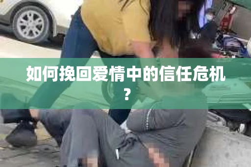 如何挽回爱情中的信任危机？