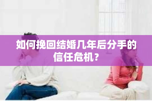 如何挽回结婚几年后分手的信任危机？