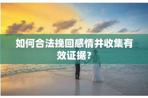 如何合法挽回感情并收集有效证据？