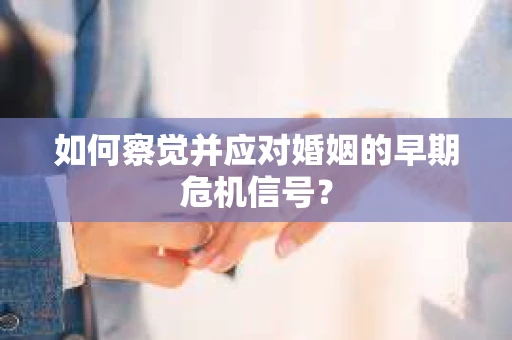 如何察觉并应对婚姻的早期危机信号？
