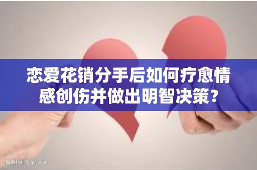 恋爱花销分手后如何疗愈情感创伤并做出明智决策？