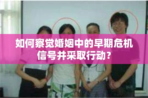 如何察觉婚姻中的早期危机信号并采取行动？