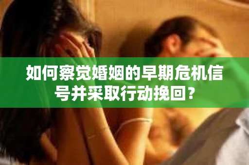 如何察觉婚姻的早期危机信号并采取行动挽回？