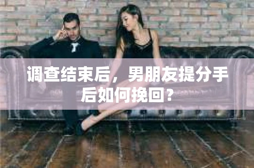 调查结束后，男朋友提分手后如何挽回？