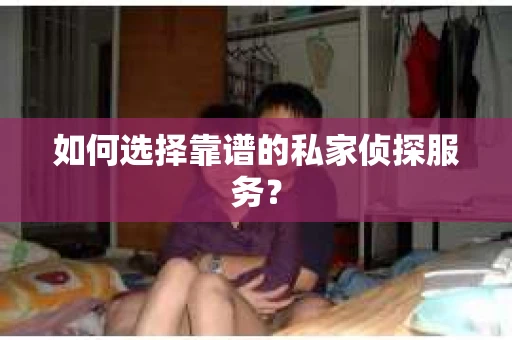 如何选择靠谱的私家侦探服务？