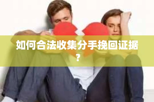 如何合法收集分手挽回证据？