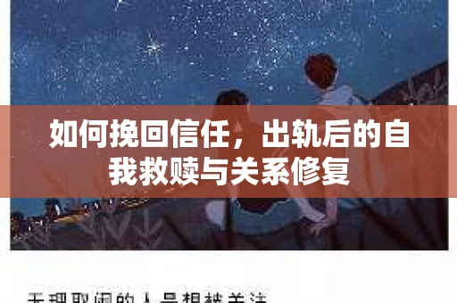 如何挽回信任，出轨后的自我救赎与关系修复
