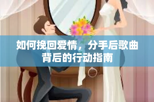 如何挽回爱情，分手后歌曲背后的行动指南