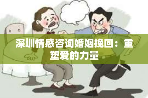 深圳情感咨询婚姻挽回：重塑爱的力量