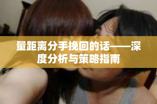 量距离分手挽回的话——深度分析与策略指南