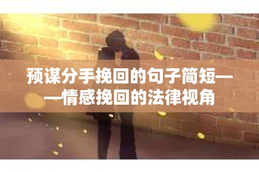 预谋分手挽回的句子简短——情感挽回的法律视角