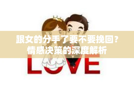 跟女的分手了要不要挽回？情感决策的深度解析