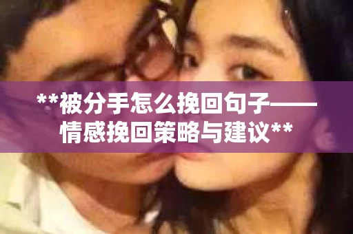 **被分手怎么挽回句子——情感挽回策略与建议**
