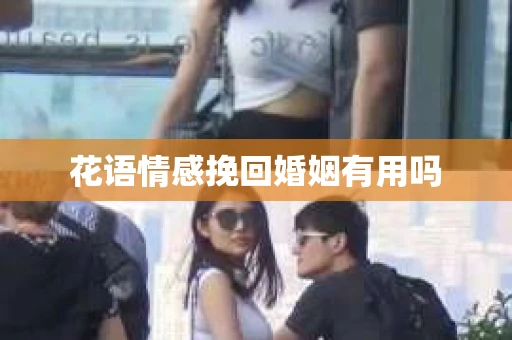花语情感挽回婚姻有用吗