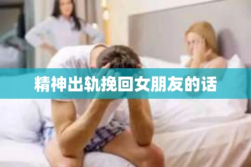 精神出轨挽回女朋友的话