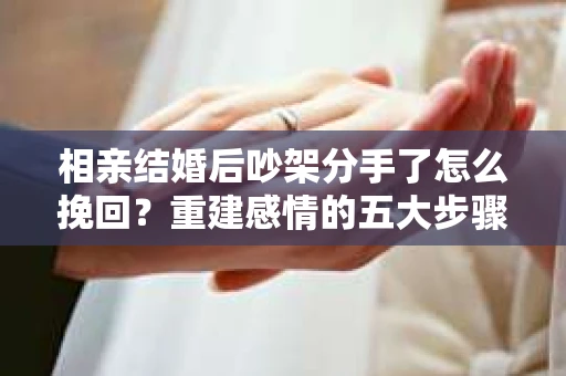 相亲结婚后吵架分手了怎么挽回？重建感情的五大步骤