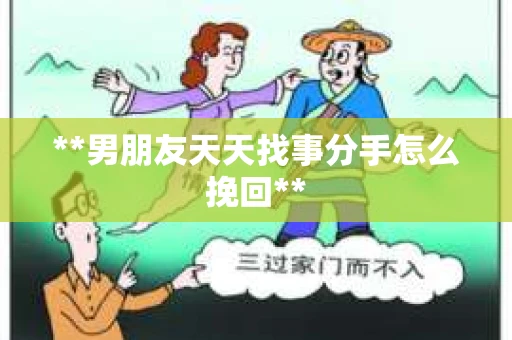 **男朋友天天找事分手怎么挽回**