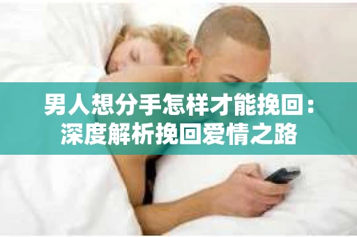 男人想分手怎样才能挽回：深度解析挽回爱情之路