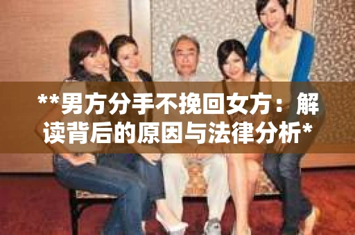 **男方分手不挽回女方：解读背后的原因与法律分析**