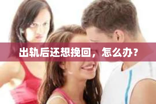 出轨后还想挽回，怎么办？