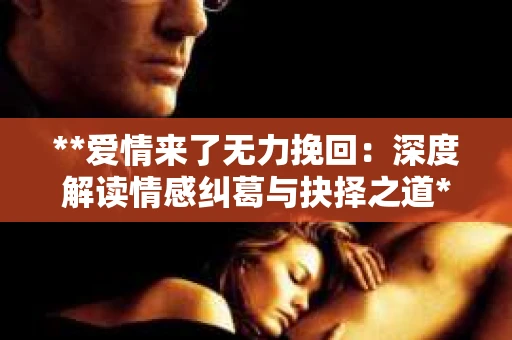 **爱情来了无力挽回：深度解读情感纠葛与抉择之道**