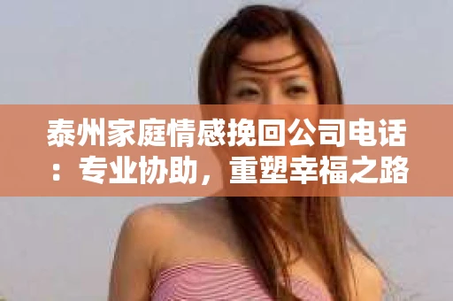泰州家庭情感挽回公司电话：专业协助，重塑幸福之路