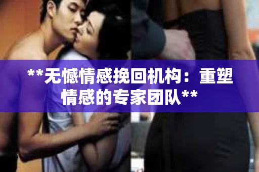 **无憾情感挽回机构：重塑情感的专家团队**