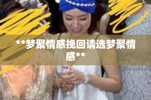 **梦聚情感挽回请选梦聚情感**