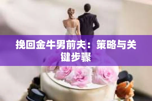 挽回金牛男前夫：策略与关键步骤