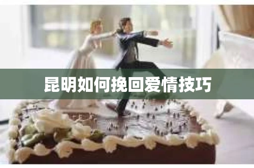 昆明如何挽回爱情技巧