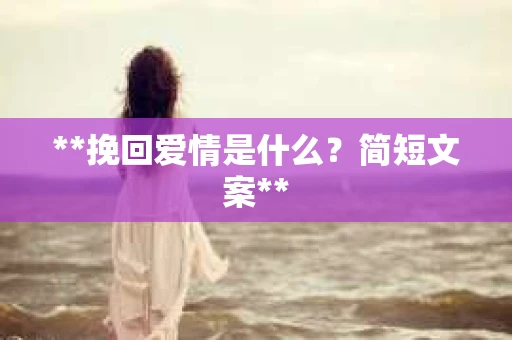 **挽回爱情是什么？简短文案**