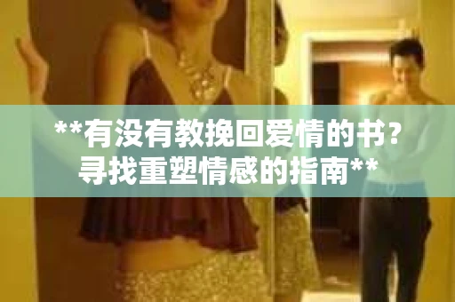 **有没有教挽回爱情的书？寻找重塑情感的指南**