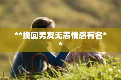 **挽回男友无恙情感有名**