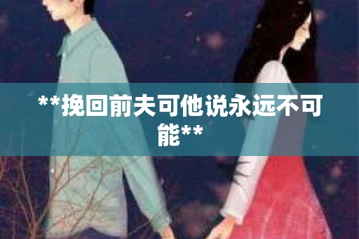 **挽回前夫可他说永远不可能**