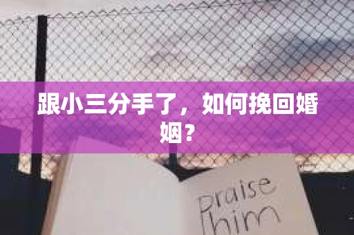 跟小三分手了，如何挽回婚姻？
