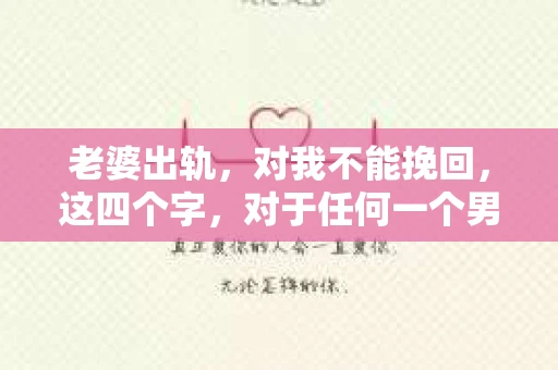老婆出轨，对我不能挽回，这四个字，对于任何一个男人来说，都是一场无法言说的痛。我曾经以为，婚姻是爱情的港湾，是彼此依靠的避风港，然而，现实却给了我一记响亮的耳光。今天，我想和大家聊聊这个沉重的话题，希望能给那些正在经历或即将经历类似痛苦的人一些安慰和启示。