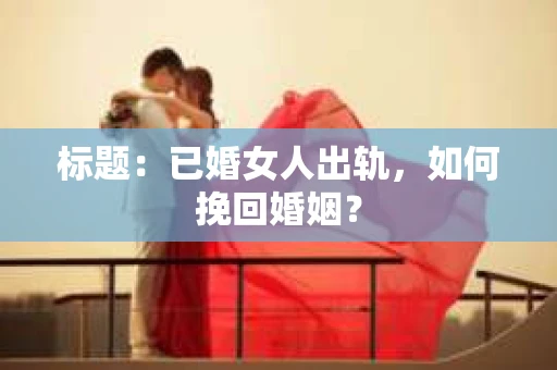标题：已婚女人出轨，如何挽回婚姻？