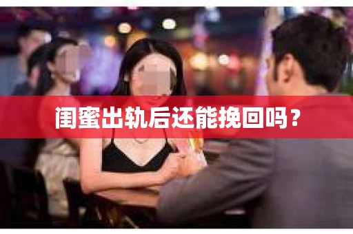 闺蜜出轨后还能挽回吗？
