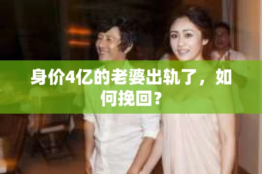 身价4亿的老婆出轨了，如何挽回？