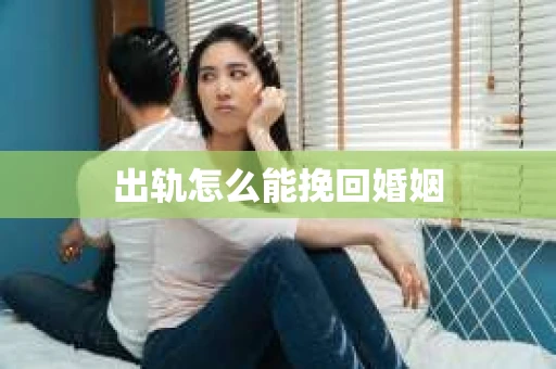 出轨怎么能挽回婚姻