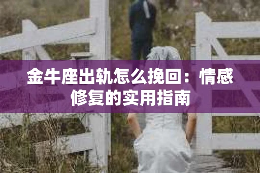 金牛座出轨怎么挽回：情感修复的实用指南