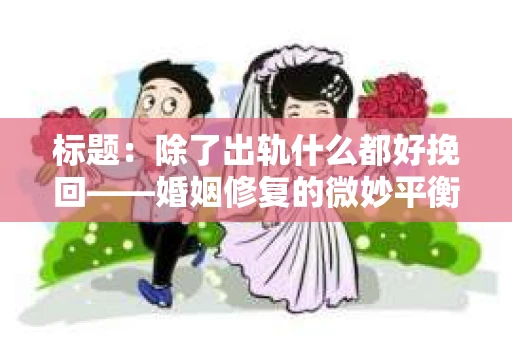 标题：除了出轨什么都好挽回——婚姻修复的微妙平衡