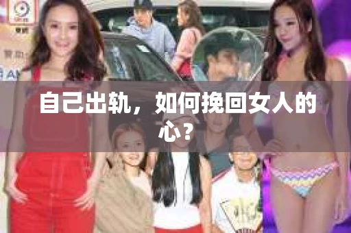 自己出轨，如何挽回女人的心？