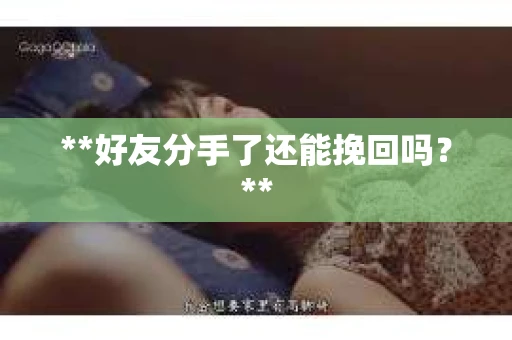 **好友分手了还能挽回吗？**