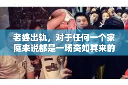 老婆出轨，对于任何一个家庭来说都是一场突如其来的风暴。面对这样的困境，如何挽回婚姻，重拾家庭的和谐，成为了许多人迫切想要了解的问题。今天，我们就来聊聊这个敏感而现实的话题——老婆出轨最好的挽回办法。